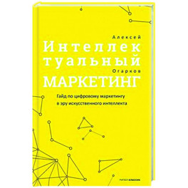 Интеллектуальный маркетинг. Гайд по цифровому маркетингу в эру искусственного интеллекта