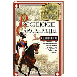 Российские самодержцы. От основателя династии Романовых царя Михаила до хранителя самодержавных ценностей Николая I