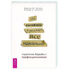 Не пытайтесь сделать все идеально: стратегии борьбы с перфекционизмом