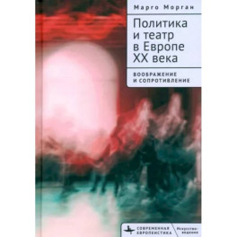 Политика и театр в Европе XX века. Воображение и сопротивление