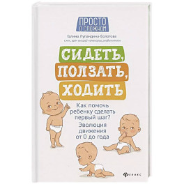 Сидеть, ползать, ходить: как помочь ребенку сделать первый шаг? Эволюция движения от 0 до года