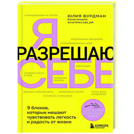 Я разрешаю себе. 9 блоков, которые мешают чувствовать легкость и радость от жизни