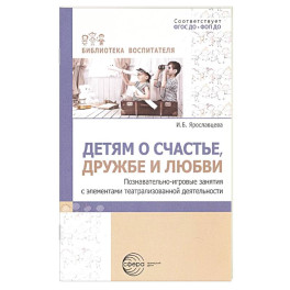 Детям о счастье, дружбе и любви: познавательно-игровые занятия с элементами театрализованной деятельности