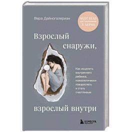 Взрослый снаружи, взрослый внутри. Как исцелить внутреннего ребенка, психологически повзрослеть и стать счастливым