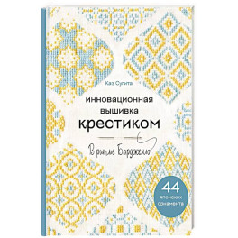 Инновационная вышивка крестиком. В ритме БАРДЖЕЛЛО. 44 японских орнамента