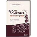 Психосоматика детских травм: как услышать своего ребенка и помочь ему стать здоровым