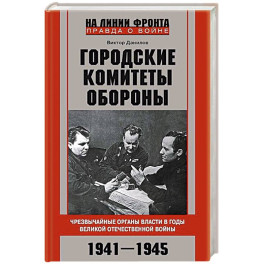 Городские комитеты обороны. Чрезвычайные органы власти в годы Великой Отечественной войны. 1941—1945