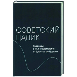 Советский цадик.Рассказы о Рыбницком ребе:от Днестра до Гудзона