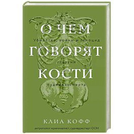 О чем говорят кости. Убийства, войны и геноцид глазами судмедэксперта