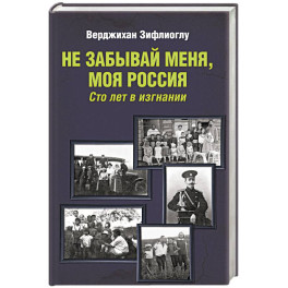 Не забывай меня, моя Россия. Сто лет в изгнании