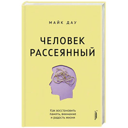 Человек рассеянный. Как восстановить память, внимание и радость жизни