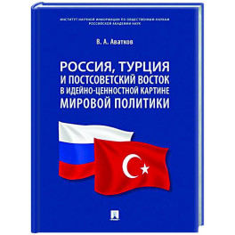 Россия, Турция и Постсоветский Восток в идейно-ценностной картине мировой политики: монография