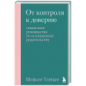 От контроля к доверию. Пошаговое руководство по осознанному родительству