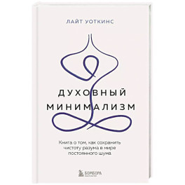 Духовный минимализм. Книга о том, как сохранить чистоту разума в мире постоянного шума