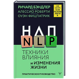 НЛП. Техники влияния и изменения жизни. Практическое руководство