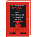 Красный газ. Россия и возникновение энергетической зависимости Европы