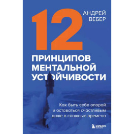 12 принципов ментальной устойчивости. Как быть себе опорой и оставаться счастливым даже в сложные времена