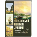 Айвазовский. Шишкин. Левитан. Мастера русского пейзажа