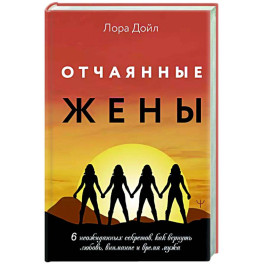 Отчаянные жены. 6 неожиданных секретов, как вернуть любовь, внимание и время мужа