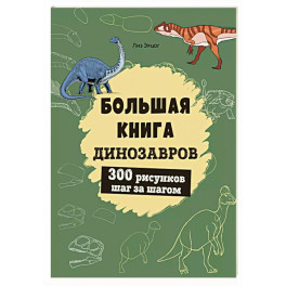 Большая книга динозавров. 300 рисунков шаг за шагом