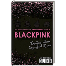 Неофициальная кулинарная книга Blackpink. Попробуйте любимые блюда королев K-pop!