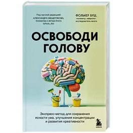 Освободи голову. Экспресс-метод для сохранения ясности ума, улучшения концентрации и развития креативности