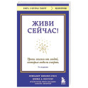 Живи сейчас! Уроки жизни от людей, которые видели смерть (3-е издание)