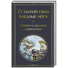 О закрой свои бледные ноги. Статьи о русском символизме