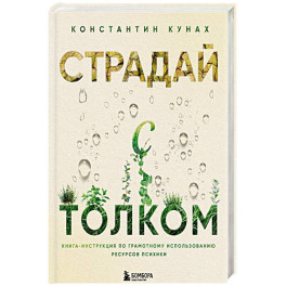 Страдай с толком. Книга-инструкция по грамотному использованию ресурсов психики