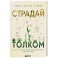 Страдай с толком. Книга-инструкция по грамотному использованию ресурсов психики