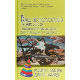 Ваш беспокойный подросток. Практическое руководство для отчаявшихся родителей