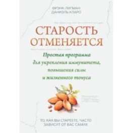 Старость отменяется: простая программа для укрепления иммунитета, повышения силы и жизненного тонуса