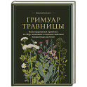 Гримуар травницы. Иллюстрированный справочник по сбору, заготовкам и полезным свойствам дикорастущих растений