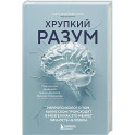 Хрупкий разум. Нейропсихолог о том, какие сбои происходят в мозге и как это меняет личность человека