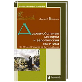 Душевнобольные монархи и европейская политика. От Юлиев-Клавдиев до Виттельсбахов