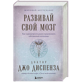 Развивай свой мозг. Как перенастроить разум и реализовать собственный потенциал