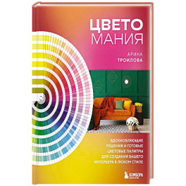 Цветомания. Вдохновляющие решения и готовые цветовые палитры для создания вашего интерьера в любом стиле