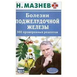 Болезни поджелудочной железы. 300 проверенных рецептов