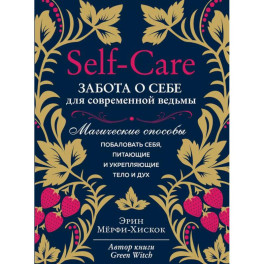 Self-care. Забота о себе для современной ведьмы. Магические способы побаловать себя, питающие и укрепляющие тело и дух