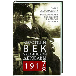 Короткий век Украинской Державы. 1917—1918. Воспоминания последнего в истории гетмана