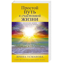 Простой путь к счастливой жизни. Дневник Души на планете Земля