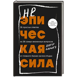 Неэпическая сила. 36 простых ответов на 36 самых жизненных вопросов от главного бизнес-ангела Индии