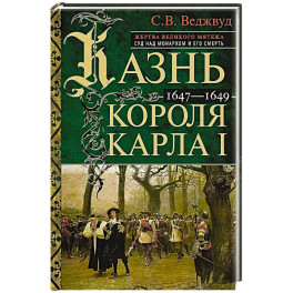 Казнь короля Карла I. Жертва Великого мятежа: суд над монархом и его смерть. 1647–1649