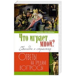 Что играет мной? Беседы о страстях и борьбе с ними в современном мире