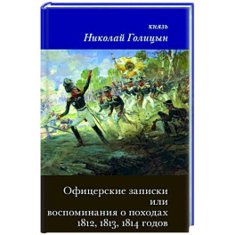 Офицерские записки или Воспоминания о походах 1812,1813,1814 годов Князя Н.Б. Голицына