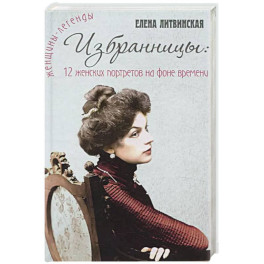 Избранницы. 12 женских портретов на фоне времени