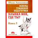 Основы гуманной педагогики. Книга 1. Улыбка моя, где ты?