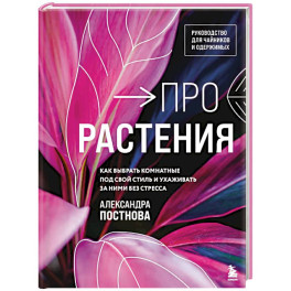 Про растения. Как выбрать комнатные под свой стиль и ухаживать за ними без стресса