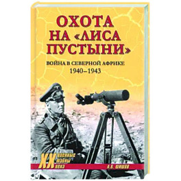 Охота на Лиса пустыни. Война в Северной Африке. 1940-1943