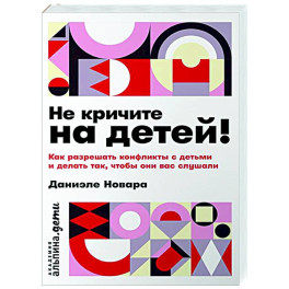 Не кричите на детей! Как разрешить конфликты с детьми и делать так, чтобы они вас слушали